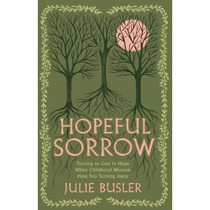 Busler, Julie Hopeful Sorrow: Turning to God in Hope When Childhood Wounds Have You Turning Away Busler, Julie Hopeful Sorrow: Turning to God in Hope When Childhood Wounds Have You Turning Away