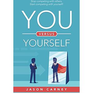 Carney, Jason You versus Yourself: Stop competing with others. Start competing with yourself! Carney, Jason You versus Yourself: Stop competing with others. Start competing with yourself!