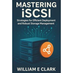 E Clark, William Mastering iSCSI: Strategies for Efficient Deployment and Robust Storage Management E Clark, William Mastering iSCSI: Strategies for Efficient Deployment and Robust Storage Management