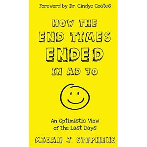 Stephens, Micah J How The End Times Ended In AD 70: An Optimistic View of The Last Days Stephens, Micah J How The End Times Ended In AD 70: An Optimistic View of The Last Days
