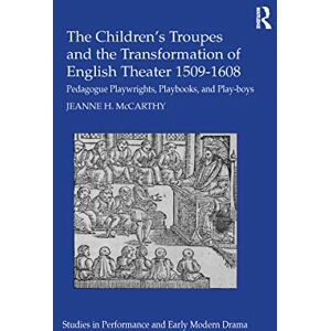 McCarthy, Jeanne The Children's Troupes and the Transformation of English Theater 1509-1608: Pedagogue, Playwrights, Playbooks, and Play-boys (Studies in Performance and Early Modern Drama) McCarthy, Jeanne The Children's Troupes and the Transformation of English Theater 1509-1608: Pedagogue, Playwrights, Playbooks, and Play-boys (Studies in Performance and Early Modern Drama)