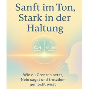 Huber, Florian Sanft im Ton, Stark in der Haltung: Wie du Grenzen setzt, Nein sagst und trotzdem gemocht wirst Huber, Florian Sanft im Ton, Stark in der Haltung: Wie du Grenzen setzt, Nein sagst und trotzdem gemocht wirst