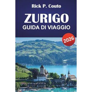 Couto, Rick P. ZURIGO GUIDA DI VIAGGIO 2026: Esplora città storiche, cultura svizzera, le principali attrazioni, la ristorazione e le esperienze autentiche nella città più grande della Svizzera Couto, Rick P. ZURIGO GUIDA DI VIAGGIO 2026: Esplora città storiche, cultura svizzera, le principali attrazioni, la ristorazione e le esperienze autentiche nella città più grande della Svizzera