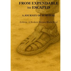 Tewolde, Mr Mesfin Hagos From Expendable to Escaped: A Journey of Survival: Eritrea: A Broken Dream Made Real Tewolde, Mr Mesfin Hagos From Expendable to Escaped: A Journey of Survival: Eritrea: A Broken Dream Made Real