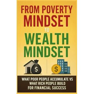 Ford, Richie From Poverty Mindset to Wealth Mindset:: What Poor People Accumulate vs What Rich People Build for Financial Success Ford, Richie From Poverty Mindset to Wealth Mindset:: What Poor People Accumulate vs What Rich People Build for Financial Success
