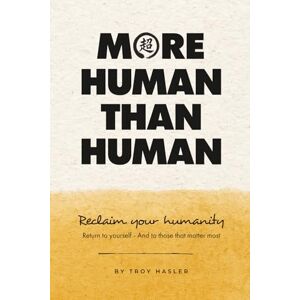 Hasler, Troy More Human Than Human: Reclaim your Humanity Return to Yourself and Those That Matter Most Hasler, Troy More Human Than Human: Reclaim your Humanity Return to Yourself and Those That Matter Most