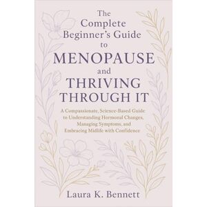 Laura K. Bennett The Complete Beginner's Guide to Menopause and Thriving through It: A Compassionate, Science-Based Guide to Understanding Hormonal Changes, Managing Symptoms, and Embracing Midlife with Confidence Laura K. Bennett The Complete Beginner's Guide to Menopause and Thriving through It: A Compassionate, Science-Based Guide to Understanding Hormonal Changes, Managing Symptoms, and Embracing Midlife with Confidence