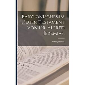 Jeremias, Alfred Babylonisches im neuen Testament von Dr. Alfred Jeremias. Jeremias, Alfred Babylonisches im neuen Testament von Dr. Alfred Jeremias.