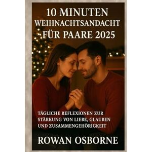 Osborne, Rowan 10 MINUTEN WEIHNACHTSANDACHT FÜR PAARE 2025: Tägliche Reflexionen zur Stärkung von Liebe, Glauben und Zusammengehörigkeit Osborne, Rowan 10 MINUTEN WEIHNACHTSANDACHT FÜR PAARE 2025: Tägliche Reflexionen zur Stärkung von Liebe, Glauben und Zusammengehörigkeit