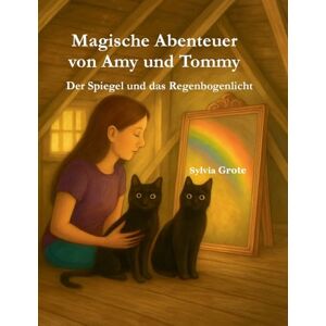 Grote, Sylvia Magische Abenteuer von Amy und Tommy: Der Spiegel und das Regenbogenlicht Grote, Sylvia Magische Abenteuer von Amy und Tommy: Der Spiegel und das Regenbogenlicht