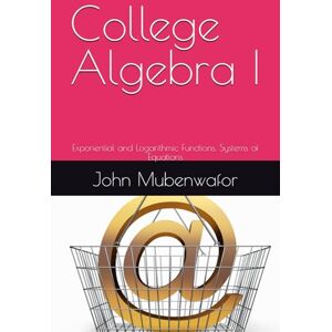 Mubenwafor, Dr John Osilawala College Algebra I: Exponential and Logarithmic Functions, Systems of Equations Mubenwafor, Dr John Osilawala College Algebra I: Exponential and Logarithmic Functions, Systems of Equations