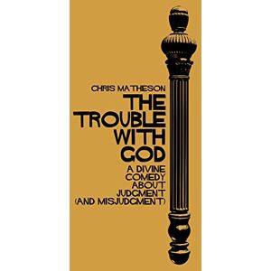 Chris Matheson The Trouble with God: A Divine Comedy about Judgment (and Misjudgment) Chris Matheson The Trouble with God: A Divine Comedy about Judgment (and Misjudgment)