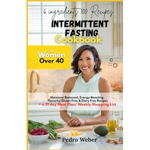 Weber 6 ingredients100 Recipes Intermittent Fasting Cookbook for Women Over 40: Hormone-Balanced, Energy-Boosting, Flavorful Gluten Free & Diary Free Recipes. + a 31 day Meal Plan/ Weekly Shopping List Weber 6 ingredients100 Recipes Intermittent Fasting Cookbook for Women Over 40: Hormone-Balanced, Energy-Boosting, Flavorful Gluten Free & Diary Free Recipes. + a 31 day Meal Plan/ Weekly Shopping List