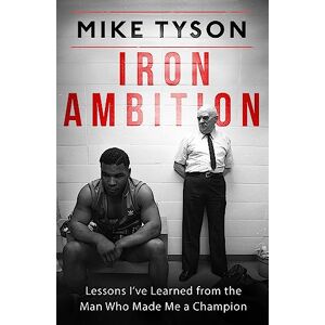 Tyson, Mike Iron Ambition: Lessons I've Learned from the Man Who Made Me a Champion Tyson, Mike Iron Ambition: Lessons I've Learned from the Man Who Made Me a Champion