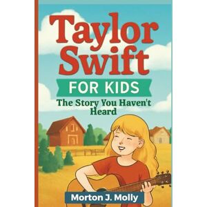 Molly, Morton J. Taylor Swift for Kids: The Story You Haven’t Heard: A Fun Guide to Her Journey and Music Molly, Morton J. Taylor Swift for Kids: The Story You Haven’t Heard: A Fun Guide to Her Journey and Music