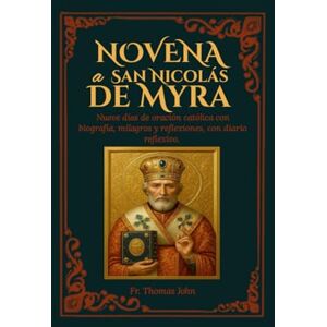 John, Fr. Thomas Novena a San Nicolás de Myra: Nueve días de oración católica con biografía, milagros y reflexiones, con diario reflexivo. John, Fr. Thomas Novena a San Nicolás de Myra: Nueve días de oración católica con biografía, milagros y reflexiones, con diario reflexivo.