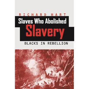 Hart, Richard Slaves Who Abolished Slavery: Blacks in Rebellion Hart, Richard Slaves Who Abolished Slavery: Blacks in Rebellion