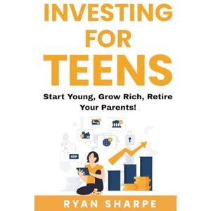 Sharpe, Ryan Investing for teens: Start young, grow rich, retire your parents: Invest Now, Thrive Later: Financial Growth for Teens. A guide on saving, investing ... parents. Investing to become rich for teens) Sharpe, Ryan Investing for teens: Start young, grow rich, retire your parents: Invest Now, Thrive Later: Financial Growth for Teens. A guide on saving, investing ... parents. Investing to become rich for teens)