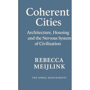 Meijlink, Rebecca Coherent Cities: Architecture, Housing and the Nervous System of Civilisation Meijlink, Rebecca Coherent Cities: Architecture, Housing and the Nervous System of Civilisation