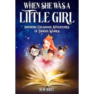 Hart, M M When She Was a Little Girl: Inspiring Childhood Adventures of Famous Women Hart, M M When She Was a Little Girl: Inspiring Childhood Adventures of Famous Women