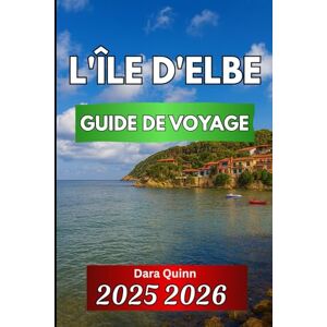 Quinn, Dara L'ÎLE D'ELBE GUIDE DE VOYAGE 2025 2026: Voyages pratiques à travers l'histoire, la nature et la vie insulaire Quinn, Dara L'ÎLE D'ELBE GUIDE DE VOYAGE 2025 2026: Voyages pratiques à travers l'histoire, la nature et la vie insulaire