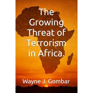 Gombar, Wayne J. The Growing Threat of Terrorism in Africa. Gombar, Wayne J. The Growing Threat of Terrorism in Africa.