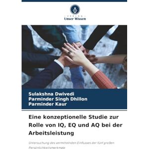 Dwivedi, Sulakshna Eine konzeptionelle Studie zur Rolle von IQ, EQ und AQ bei der Arbeitsleistung: Untersuchung des vermittelnden Einflusses der fünf großen Persönlichkeitsmerkmale Dwivedi, Sulakshna Eine konzeptionelle Studie zur Rolle von IQ, EQ und AQ bei der Arbeitsleistung: Untersuchung des vermittelnden Einflusses der fünf großen Persönlichkeitsmerkmale