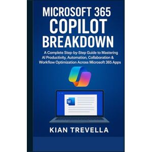 TREVELLA, KIAN Microsoft 365 Copilot Breakdown: A Complete Step-by-Step Guide to Mastering AI Productivity, Automation, Collaboration & Workflow Optimization Across Microsoft 365 Apps TREVELLA, KIAN Microsoft 365 Copilot Breakdown: A Complete Step-by-Step Guide to Mastering AI Productivity, Automation, Collaboration & Workflow Optimization Across Microsoft 365 Apps