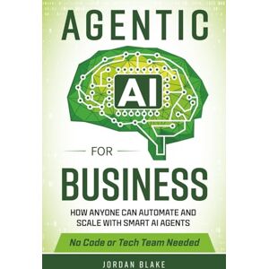 Blake, Jordan Agentic AI for Business: How Anyone Can Automate and Scale with Smart AI Agents—No Code or Tech Team Needed Blake, Jordan Agentic AI for Business: How Anyone Can Automate and Scale with Smart AI Agents—No Code or Tech Team Needed