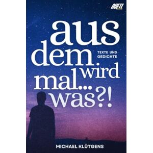 Klütgens, Michael Aus dem wird mal... was?!: Eine Textsammlung Klütgens, Michael Aus dem wird mal... was?!: Eine Textsammlung