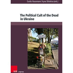 Guido Hausmann The Political Cult of the Dead in Ukraine: Traditions and Dimensions from the First World War to Today (Kultur- und Sozialgeschichte Osteuropas / ... and Social History of Eastern Europe, 14) Guido Hausmann The Political Cult of the Dead in Ukraine: Traditions and Dimensions from the First World War to Today (Kultur- und Sozialgeschichte Osteuropas / ... and Social History of Eastern Europe, 14)