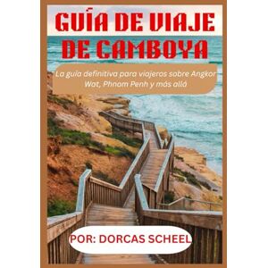 Scheel, Dorcas GUÍA DE VIAJE DE CAMBOYA: La guía definitiva para viajeros sobre Angkor Wat, Phnom Penh y más allá Scheel, Dorcas GUÍA DE VIAJE DE CAMBOYA: La guía definitiva para viajeros sobre Angkor Wat, Phnom Penh y más allá