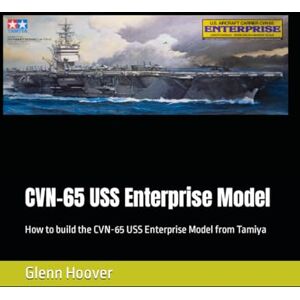CVN-65 USS Enterprise Model: How to build the CVN-65 USS Enterprise Model from Tamiya (A Glenn Hoover Model Build Instruction Series Grayscale Interior) CVN-65 USS Enterprise Model: How to build the CVN-65 USS Enterprise Model from Tamiya (A Glenn Hoover Model Build Instruction Series Grayscale Interior)