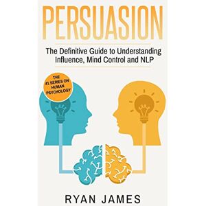 James, Ryan Persuasion: The Definitive Guide to Understanding Influence, Mindcontrol and NLP: Volume 1 (Persuasion Series) James, Ryan Persuasion: The Definitive Guide to Understanding Influence, Mindcontrol and NLP: Volume 1 (Persuasion Series)