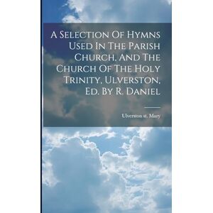 Mary, Ulverston St A Selection Of Hymns Used In The Parish Church, And The Church Of The Holy Trinity, Ulverston, Ed. By R. Daniel Mary, Ulverston St A Selection Of Hymns Used In The Parish Church, And The Church Of The Holy Trinity, Ulverston, Ed. By R. Daniel