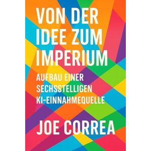 Correa, Joe Von der Idee zum Imperium: Skaliere dein KI-Nebeneinkommen zu einem globalen digitalen Unternehmen ganz ohne Investoren oder Mitarbeiter: 10 (Ki-Einkommensimperium) Correa, Joe Von der Idee zum Imperium: Skaliere dein KI-Nebeneinkommen zu einem globalen digitalen Unternehmen ganz ohne Investoren oder Mitarbeiter: 10 (Ki-Einkommensimperium)