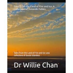 Chan, Dr Willie Tales from the Land of Fire and Ice: A Collection of Icelandic Fables: Tales from the Land of Fire and Ice: una collezione di favole islandesi Chan, Dr Willie Tales from the Land of Fire and Ice: A Collection of Icelandic Fables: Tales from the Land of Fire and Ice: una collezione di favole islandesi
