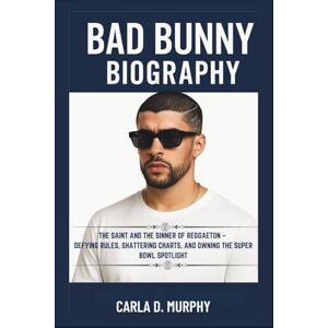 Murphy, Carla D. BAD BUNNY BIOGRAPHY THE SAINT AND THE SINNER OF REGGAETON – DEFYING RULES, SHATTERING CHARTS, AND OWNING THE SUPER BOWL SPOTLIGHT Murphy, Carla D. BAD BUNNY BIOGRAPHY THE SAINT AND THE SINNER OF REGGAETON – DEFYING RULES, SHATTERING CHARTS, AND OWNING THE SUPER BOWL SPOTLIGHT