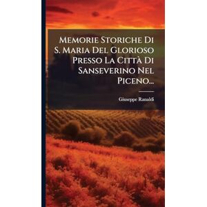Ranaldi, Giuseppe Memorie Storiche Di S. Maria Del Glorioso Presso La Città Di Sanseverino Nel Piceno... Ranaldi, Giuseppe Memorie Storiche Di S. Maria Del Glorioso Presso La Città Di Sanseverino Nel Piceno...
