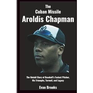 Brooks, Evan Aroldis Chapman: The Cuban Missile: The Untold Story of Baseball’s Fastest Pitcher, His Triumphs, Turmoil, and Legacy Brooks, Evan Aroldis Chapman: The Cuban Missile: The Untold Story of Baseball’s Fastest Pitcher, His Triumphs, Turmoil, and Legacy