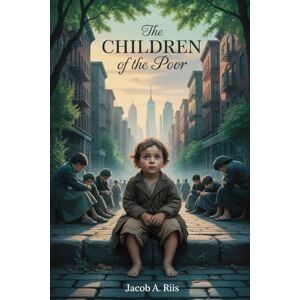 Riis, Jacob August The Children of the Poor: Annotated Riis, Jacob August The Children of the Poor: Annotated