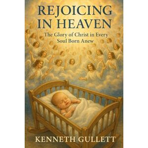 Gullett, Kenneth Rejoicing in Heaven: The Glory of Christ in Every Soul Born Anew Gullett, Kenneth Rejoicing in Heaven: The Glory of Christ in Every Soul Born Anew
