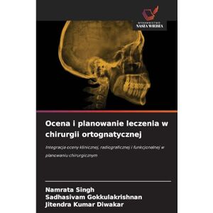 Singh, Namrata Ocena i planowanie leczenia w chirurgii ortognatycznej: Integracja oceny klinicznej, radiograficznej i funkcjonalnej w planowaniu chirurgicznym Singh, Namrata Ocena i planowanie leczenia w chirurgii ortognatycznej: Integracja oceny klinicznej, radiograficznej i funkcjonalnej w planowaniu chirurgicznym