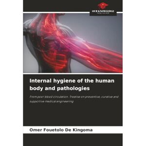 FOUETOLO de KINGOMA, Omer Internal hygiene of the human body and pathologies: From poor blood circulation. Treatise on preventive, curative and supportive medical engineering FOUETOLO de KINGOMA, Omer Internal hygiene of the human body and pathologies: From poor blood circulation. Treatise on preventive, curative and supportive medical engineering