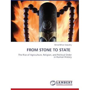 Satpathy, Biniod Bihari From Stone to State: The Rise of Agriculture, Religion, and Political Order in Human History Satpathy, Biniod Bihari From Stone to State: The Rise of Agriculture, Religion, and Political Order in Human History