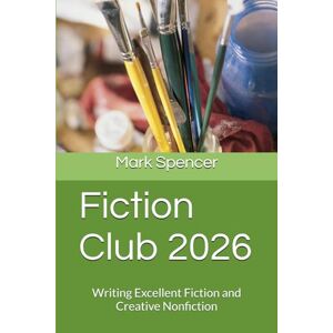 Spencer, Mark Fiction Club 2026: Writing Excellent Fiction and Creative Nonfiction Spencer, Mark Fiction Club 2026: Writing Excellent Fiction and Creative Nonfiction