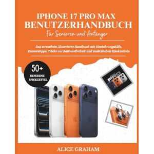 GRAHAM, ALICE IPHONE 17 PRO MAX BENUTZERHANDBUCH FÜR SENIOREN UND ANFÄNGER: Das stressfreie, illustrierte Handbuch mit Einrichtungshilfe, Kameratipps, Tricks zur Barrierefreiheit und zusätzlichen Spickzetteln GRAHAM, ALICE IPHONE 17 PRO MAX BENUTZERHANDBUCH FÜR SENIOREN UND ANFÄNGER: Das stressfreie, illustrierte Handbuch mit Einrichtungshilfe, Kameratipps, Tricks zur Barrierefreiheit und zusätzlichen Spickzetteln