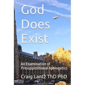 Lantz ThD PhD, Craig God Does Exist: An Examination of Presuppositional Apologetics Lantz ThD PhD, Craig God Does Exist: An Examination of Presuppositional Apologetics