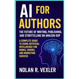 Vexler, Nolan R AI for Authors: The Future of Writing, Publishing, and Storytelling on Amazon KDP: A Complete Guide to Using Artificial Intelligence for Books, Covers, and Marketing Success Vexler, Nolan R AI for Authors: The Future of Writing, Publishing, and Storytelling on Amazon KDP: A Complete Guide to Using Artificial Intelligence for Books, Covers, and Marketing Success