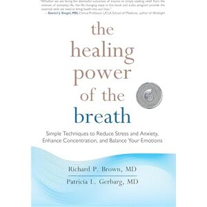 Brown, Richard P The Healing Power of the Breath: Simple Techniques to Reduce Stress and Anxiety, Enhance Concentration, and Balance Your Emotions Brown, Richard P The Healing Power of the Breath: Simple Techniques to Reduce Stress and Anxiety, Enhance Concentration, and Balance Your Emotions